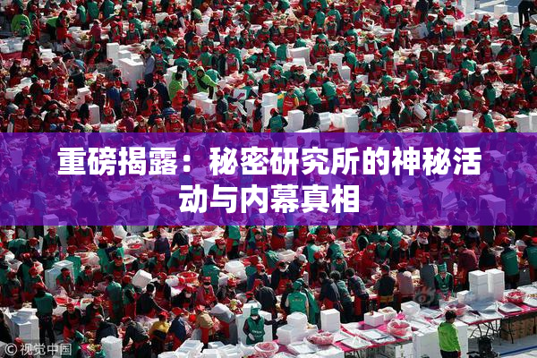 重磅揭露：秘密研究所的神秘活动与内幕真相