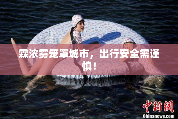霖浓雾笼罩城市，出行安全需谨慎！