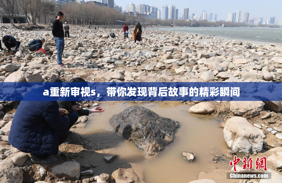 a重新审视s，带你发现背后故事的精彩瞬间