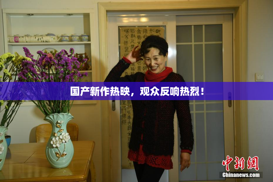 国产新作热映，观众反响热烈！