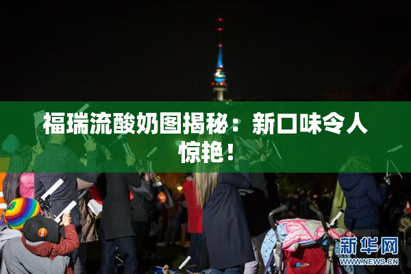 福瑞流酸奶图揭秘：新口味令人惊艳！