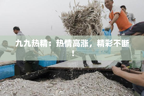 九九热精：热情高涨，精彩不断！