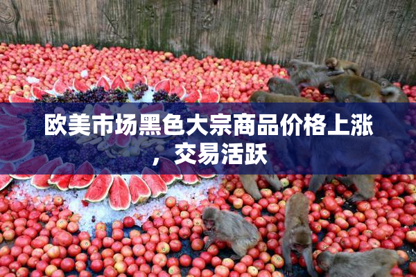 欧美市场黑色大宗商品价格上涨，交易活跃
