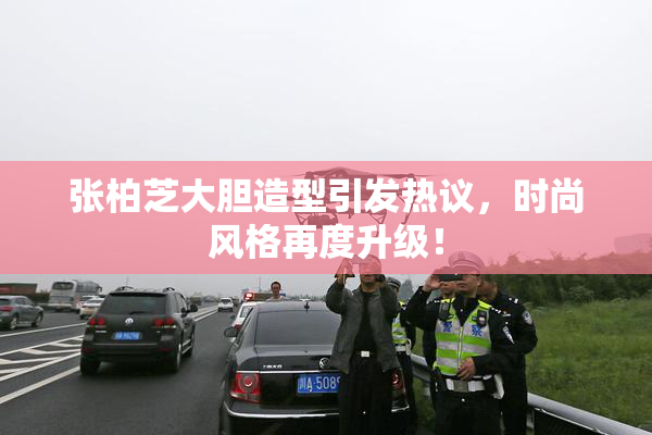 张柏芝大胆造型引发热议，时尚风格再度升级！
