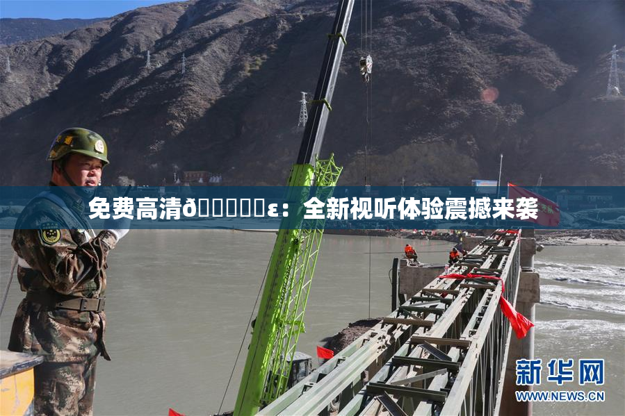 免费高清🔞❌‌ε：全新视听体验震撼来袭