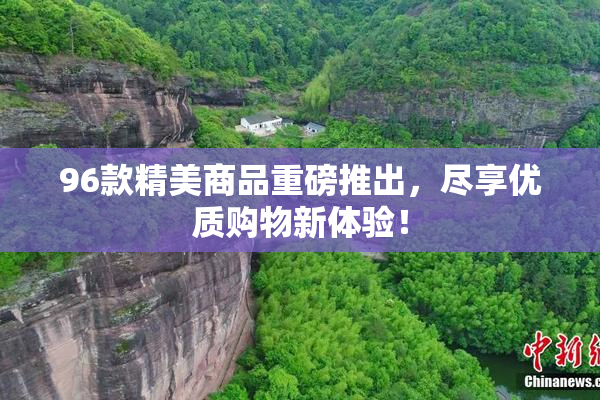 96款精美商品重磅推出，尽享优质购物新体验！