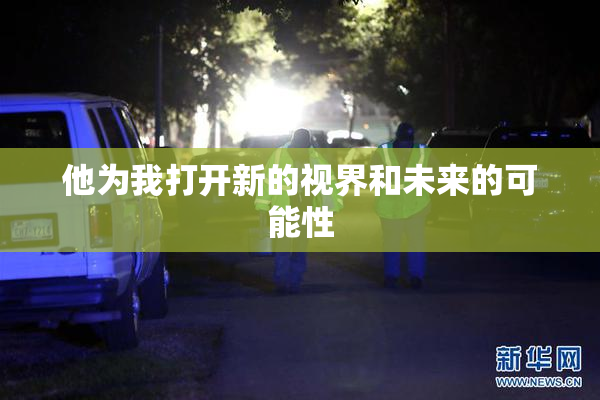 他为我打开新的视界和未来的可能性