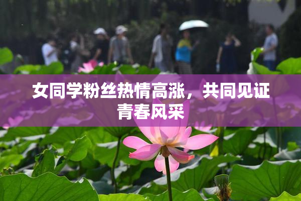 女同学粉丝热情高涨，共同见证青春风采