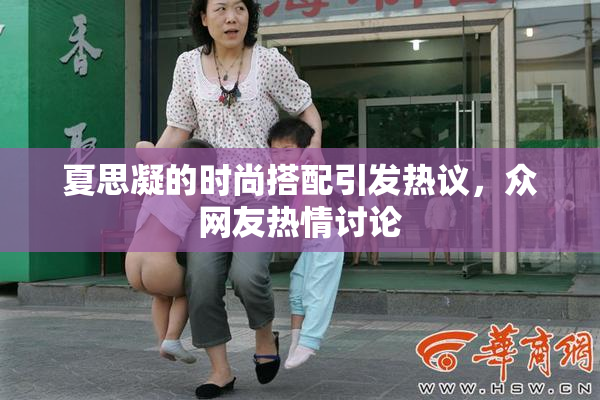 夏思凝的时尚搭配引发热议，众网友热情讨论