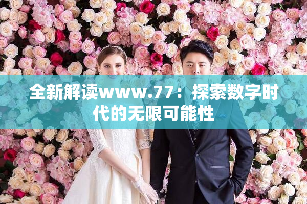 全新解读www.77：探索数字时代的无限可能性