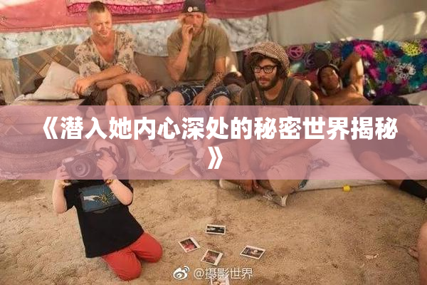 《潜入她内心深处的秘密世界揭秘》