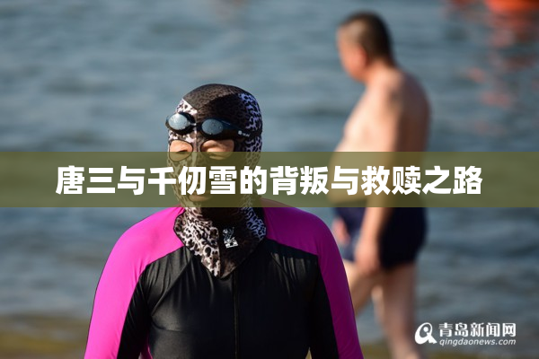唐三与千仞雪的背叛与救赎之路