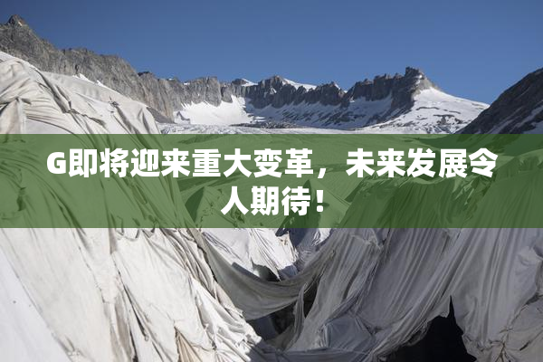 G即将迎来重大变革，未来发展令人期待！