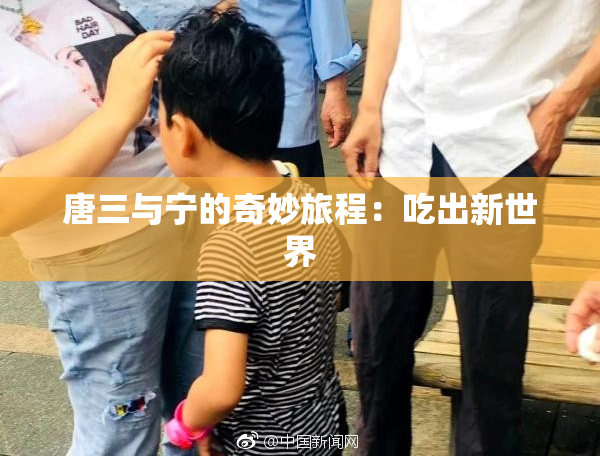 唐三与宁的奇妙旅程：吃出新世界