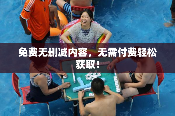免费无删减内容，无需付费轻松获取！