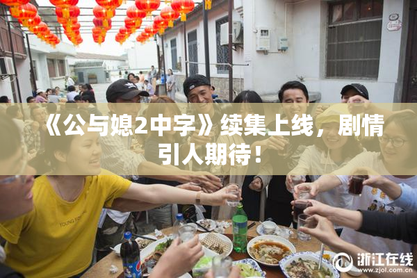 《公与媳2中字》续集上线，剧情引人期待！