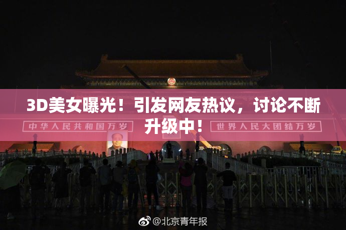 3D美女曝光！引发网友热议，讨论不断升级中！