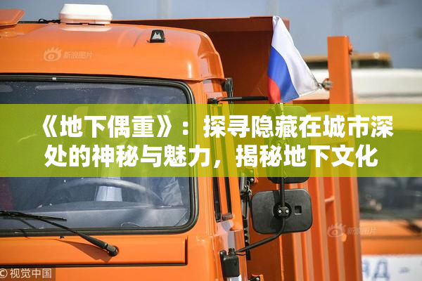 《地下偶重》：探寻隐藏在城市深处的神秘与魅力，揭秘地下文化的独特魅力。