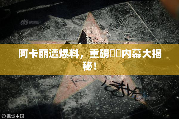 阿卡丽遭爆料，重磅❌‌内幕大揭秘！
