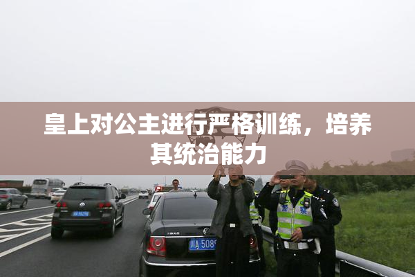 皇上对公主进行严格训练，培养其统治能力