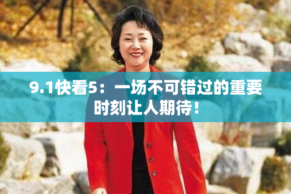 9.1快看5：一场不可错过的重要时刻让人期待！