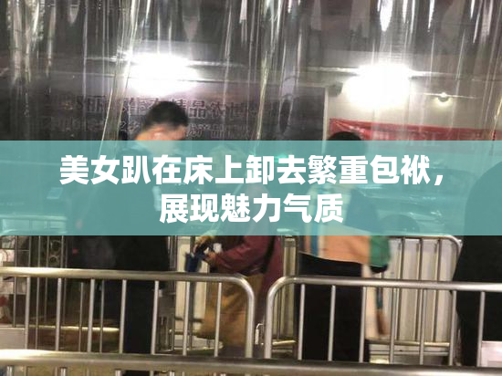 美女趴在床上卸去繁重包袱，展现魅力气质