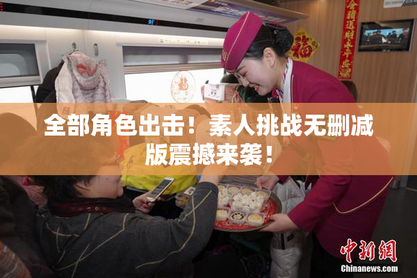 全部角色出击！素人挑战无删减版震撼来袭！