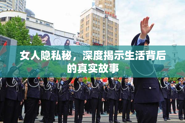 女人隐私秘，深度揭示生活背后的真实故事
