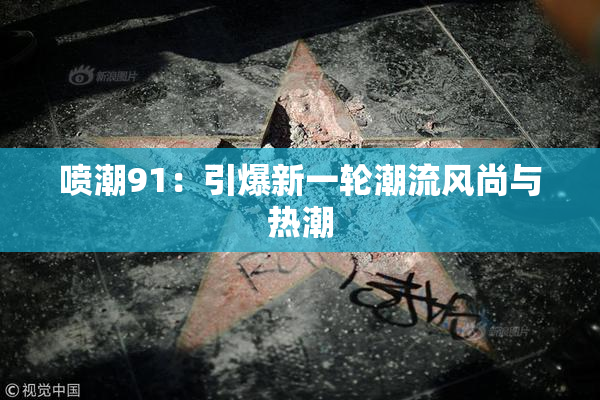喷潮91：引爆新一轮潮流风尚与热潮
