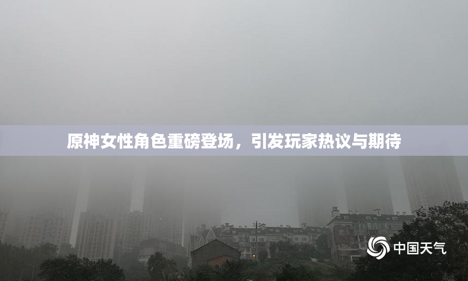 原神女性角色重磅登场，引发玩家热议与期待