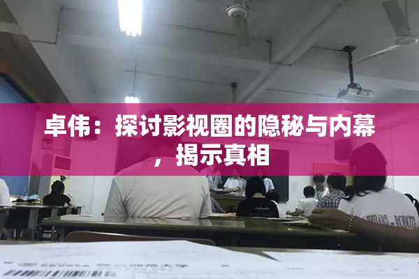 卓伟：探讨影视圈的隐秘与内幕，揭示真相