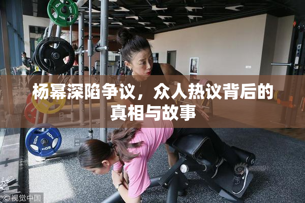 杨幂深陷争议，众人热议背后的真相与故事