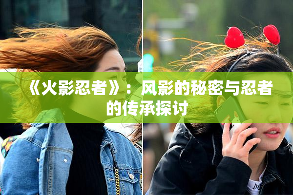 《火影忍者》：风影的秘密与忍者的传承探讨