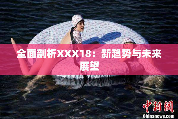 全面剖析XXX18：新趋势与未来展望