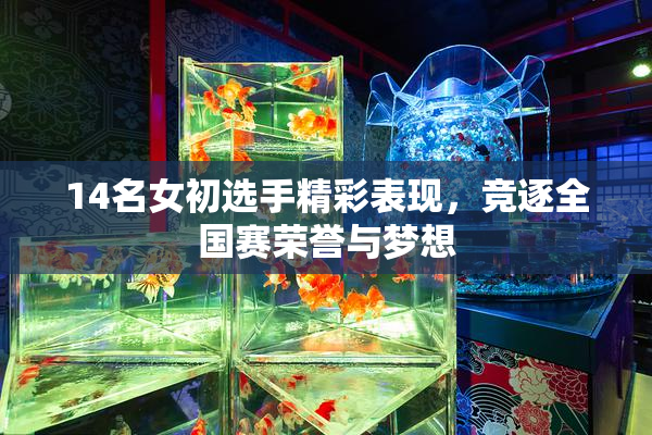14名女初选手精彩表现，竞逐全国赛荣誉与梦想