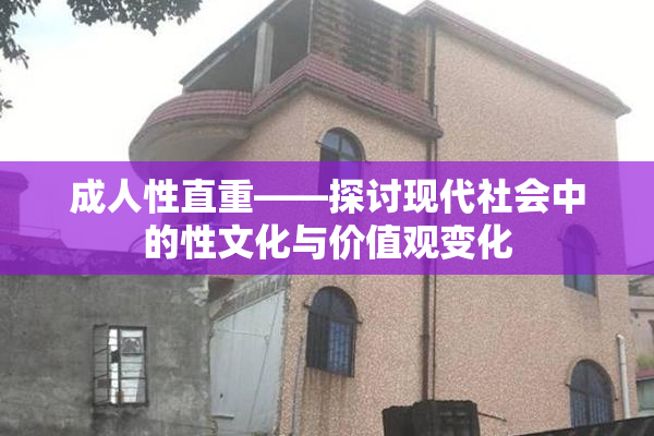 成人性直重——探讨现代社会中的性文化与价值观变化