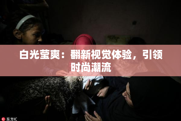 白光莹爽：翻新视觉体验，引领时尚潮流