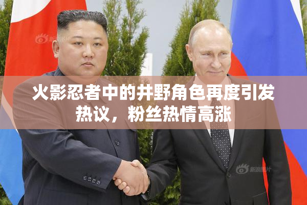 火影忍者中的井野角色再度引发热议，粉丝热情高涨