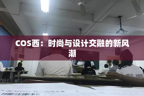 COS西：时尚与设计交融的新风潮