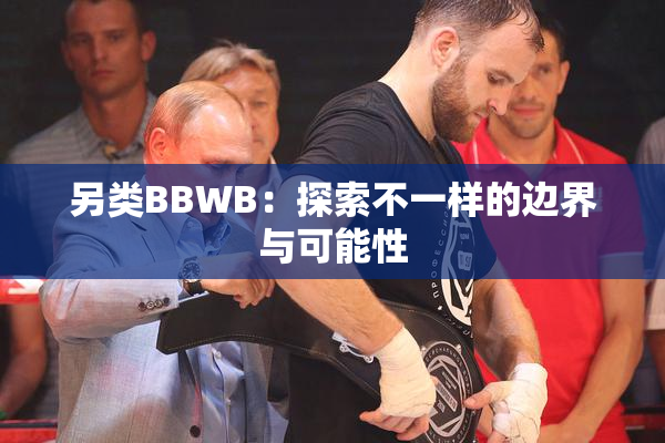 另类BBWB：探索不一样的边界与可能性
