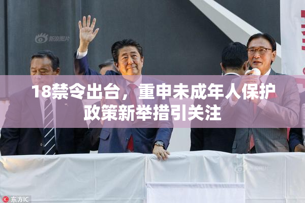 18禁令出台，重申未成年人保护政策新举措引关注