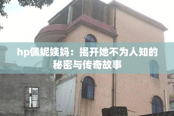 hp佩妮姨妈：揭开她不为人知的秘密与传奇故事
