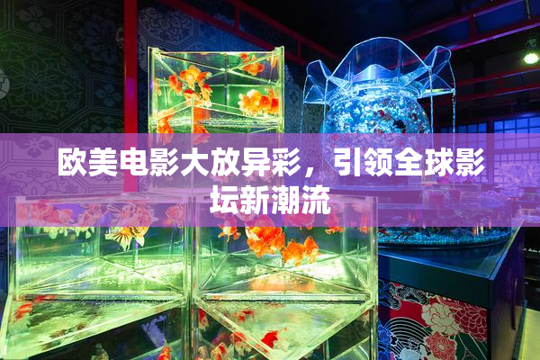 欧美电影大放异彩，引领全球影坛新潮流