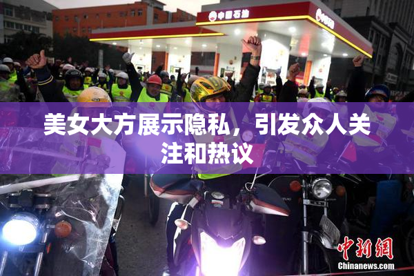 美女大方展示隐私，引发众人关注和热议