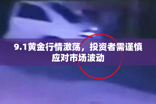 9.1黄金行情激荡，投资者需谨慎应对市场波动
