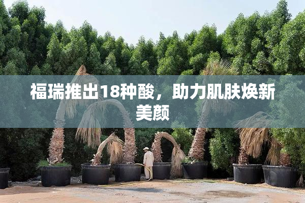 福瑞推出18种酸，助力肌肤焕新美颜
