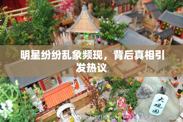 明星纷纷乱象频现，背后真相引发热议