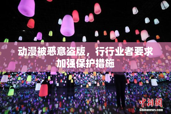 动漫被恶意盗版，行行业者要求加强保护措施