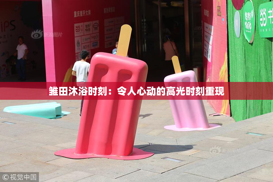 雏田沐浴时刻：令人心动的高光时刻重现