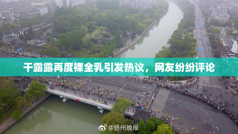 干露露再度裸全乳引发热议，网友纷纷评论